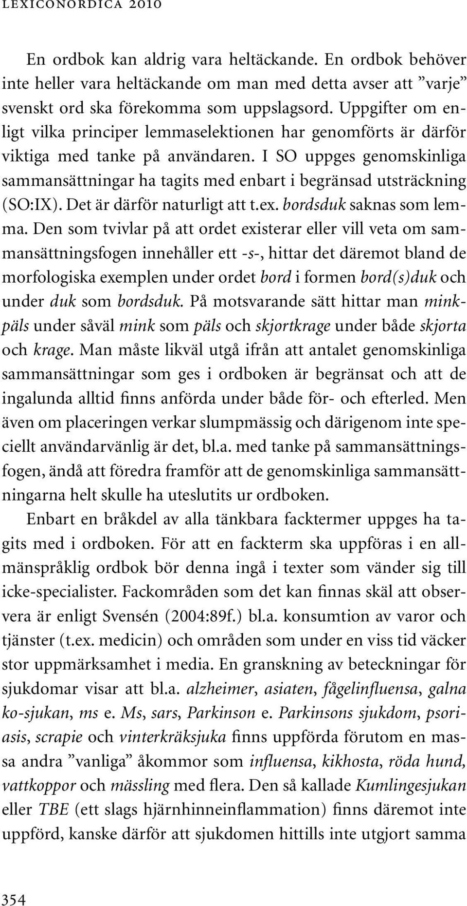 I SO uppges genomskinliga sammansättningar ha tagits med enbart i begränsad utsträckning (SO:IX). Det är därför naturligt att t.ex. bordsduk saknas som lemma.