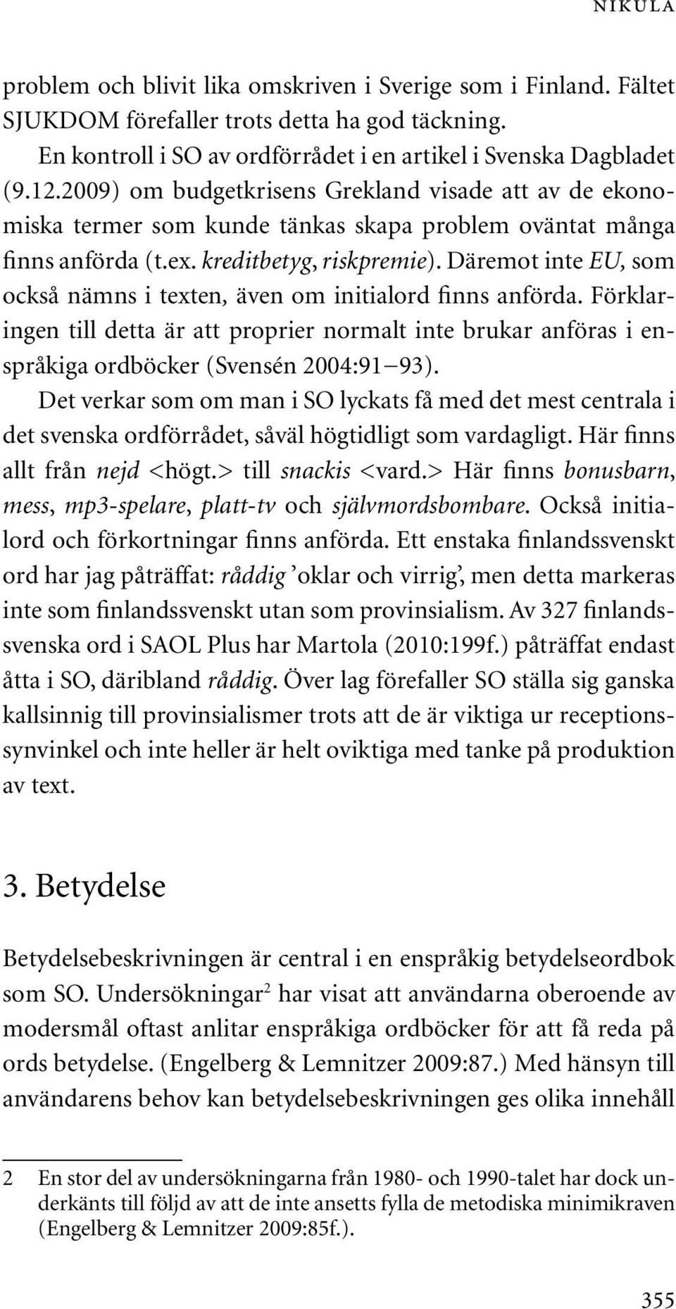 Däremot inte EU, som också nämns i texten, även om initialord finns anförda. Förklaringen till detta är att proprier normalt inte brukar anföras i enspråkiga ordböcker (Svensén 2004:91 93).