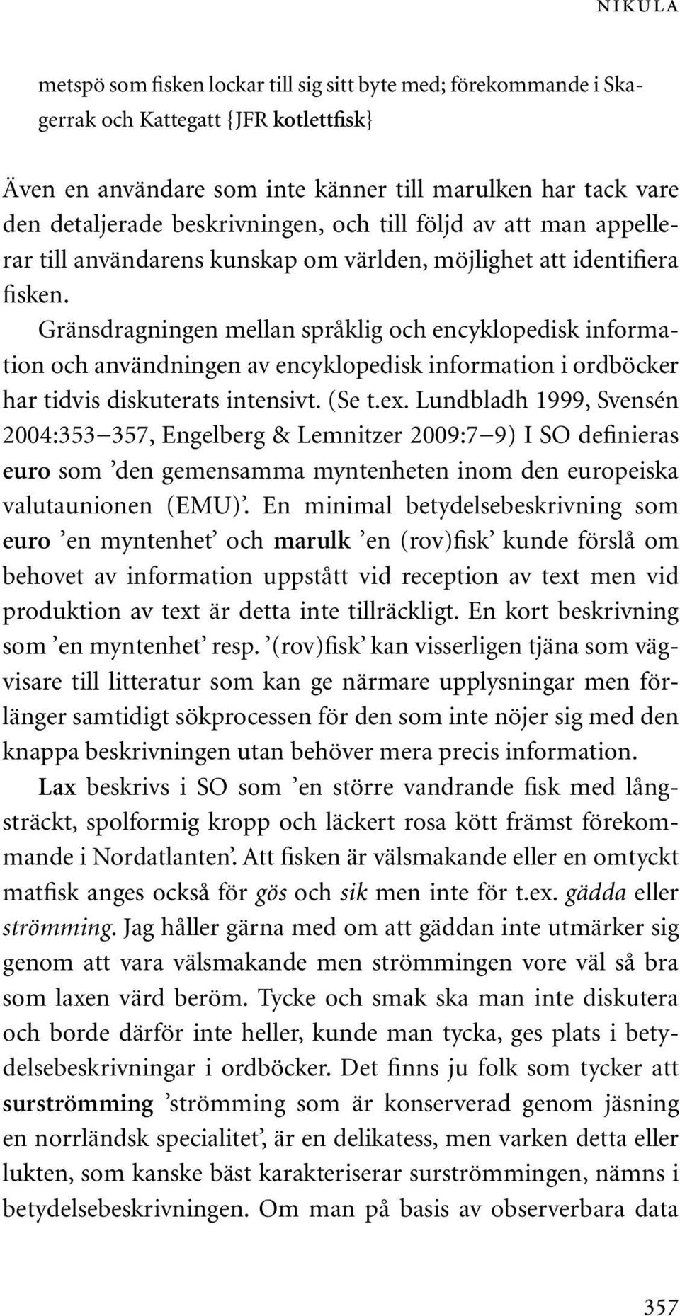 Gränsdragningen mellan språklig och encyklopedisk information och användningen av encyklopedisk information i ordböcker har tidvis diskuterats intensivt. (Se t.ex.