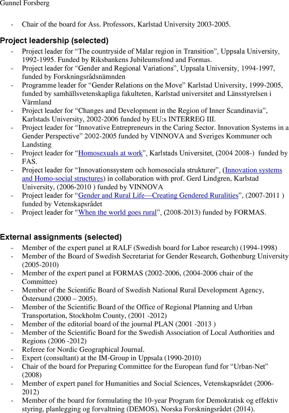 - Project leader for Gender and Regional Variations, Uppsala University, 1994-1997, funded by Forskningsrådsnämnden - Programme leader for Gender Relations on the Move Karlstad University, 1999-2005,