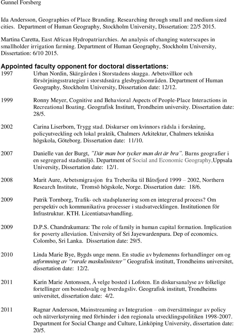 Appointed faculty opponent for doctoral dissertations: 1997 Urban Nordin, Skärgården i Storstadens skugga. Arbetsvillkor och försörjningsstrategier i storstdsnära glesbygdsområden.