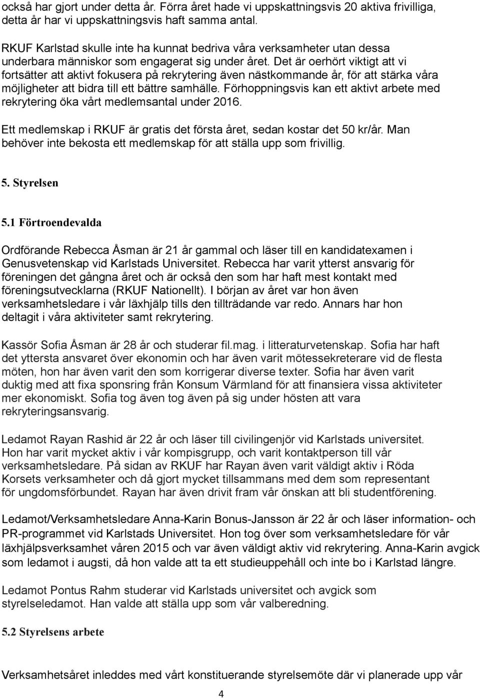 Det är oerhört viktigt att vi fortsätter att aktivt fokusera på rekrytering även nästkommande år, för att stärka våra möjligheter att bidra till ett bättre samhälle.