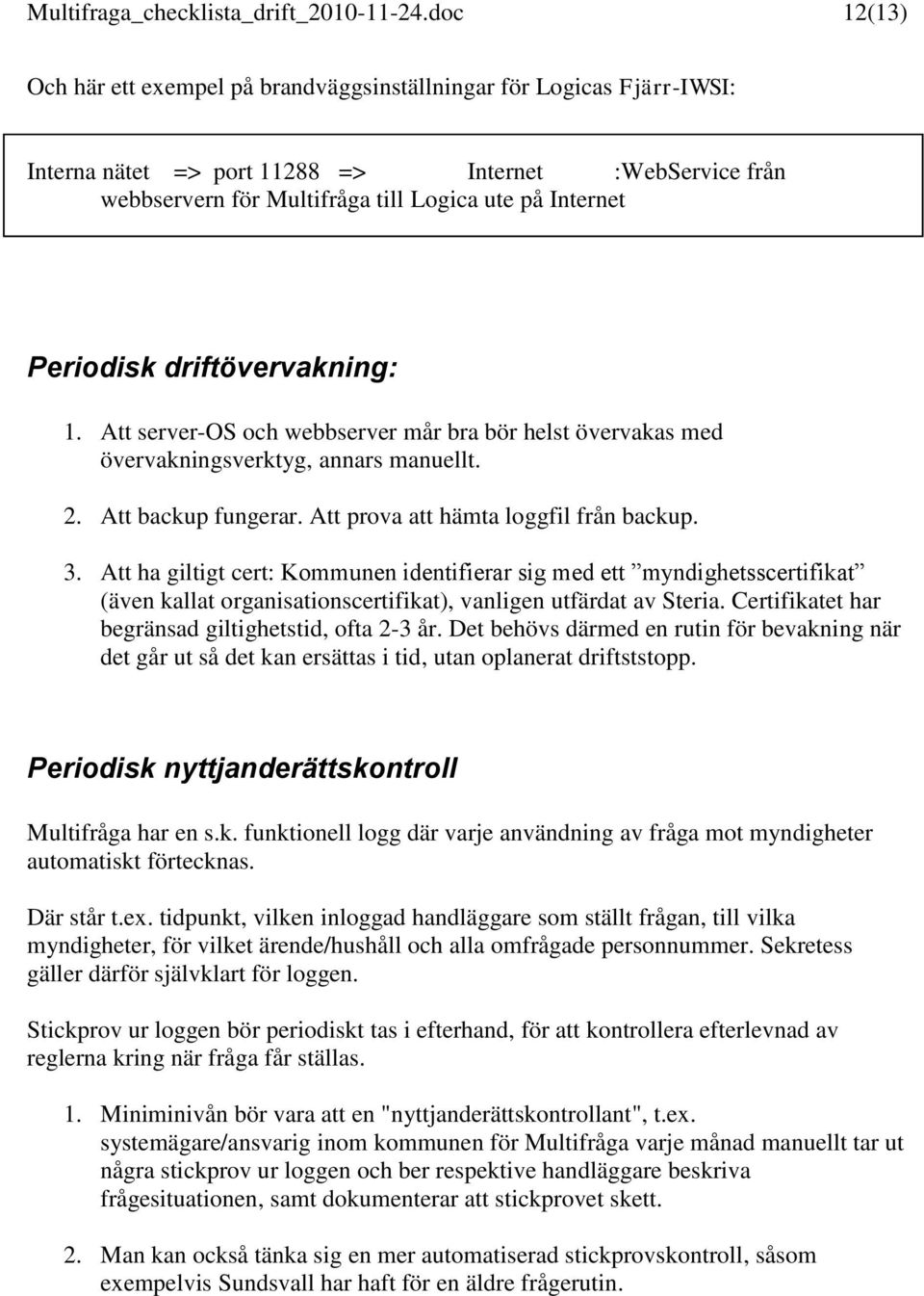 Periodisk driftövervakning: 1. Att server-os och webbserver mår bra bör helst övervakas med övervakningsverktyg, annars manuellt. 2. Att backup fungerar. Att prova att hämta loggfil från backup. 3.