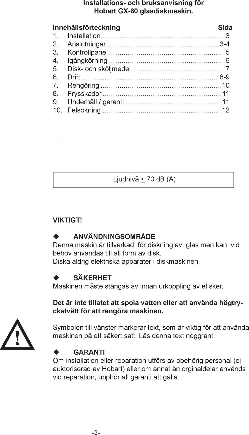 ANVÄNDNINGSOMRÅDE Denna maskin är tillverkad för diskning av glas men kan vid behov användas till all form av disk. Diska aldrig elektriska apparater i diskmaskinen.