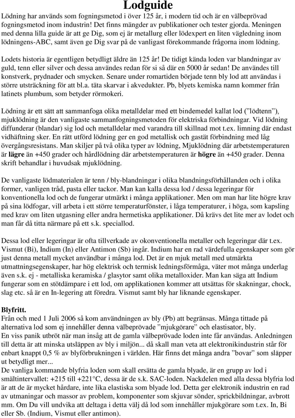 Lodets historia är egentligen betydligt äldre än 125 år! De tidigt kända loden var blandningar av guld, tenn eller silver och dessa användes redan för si så där en 5000 år sedan!