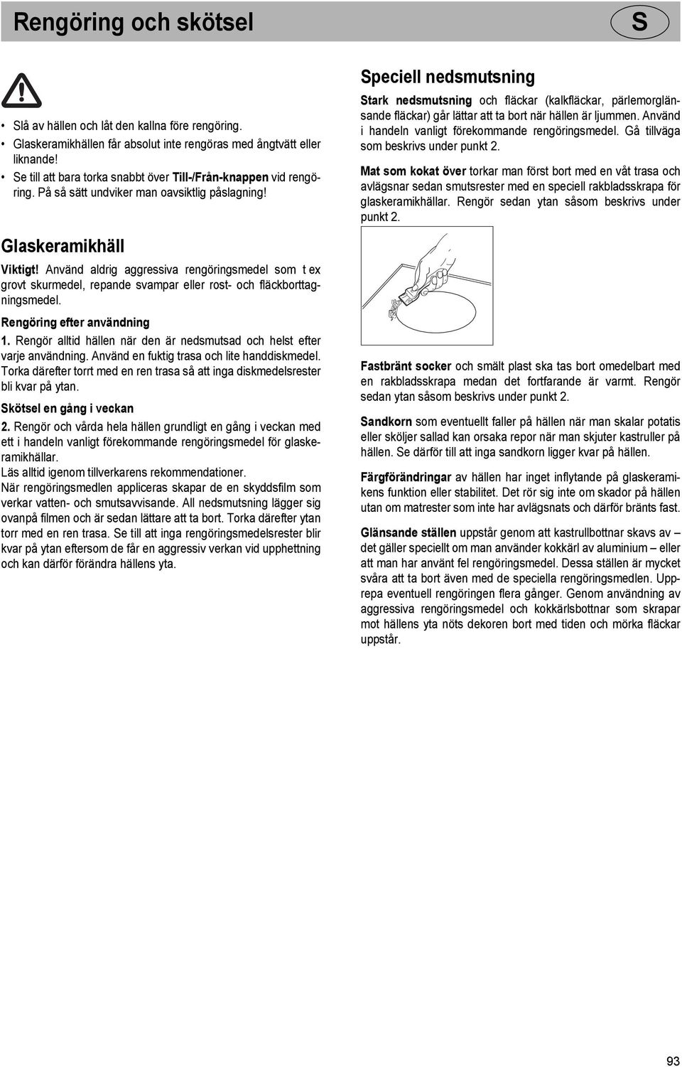 Använd aldrig aggressiva rengöringsmedel som t ex grovt skurmedel, repande svampar eller rost- och fläckborttagningsmedel. Rengöring efter användning 1.