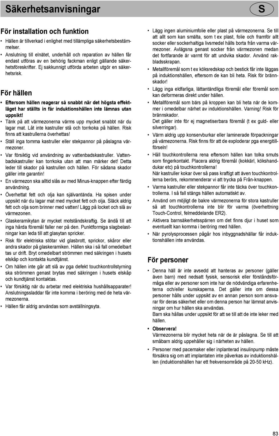 För hällen Eftersom hällen reagerar så snabbt när det högsta effektläget har ställts in får induktionshällen inte lämnas utan uppsikt!