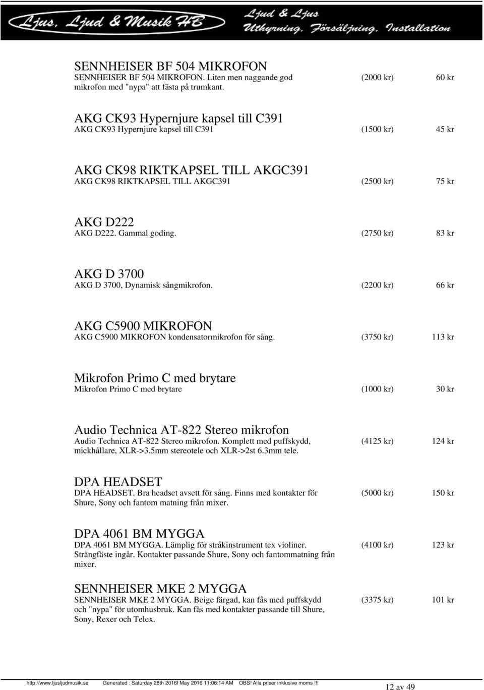 AKG D222. Gammal goding. (2750 kr) 83 kr AKG D 3700 AKG D 3700, Dynamisk sångmikrofon. (2200 kr) 66 kr AKG C5900 MIKROFON AKG C5900 MIKROFON kondensatormikrofon för sång.