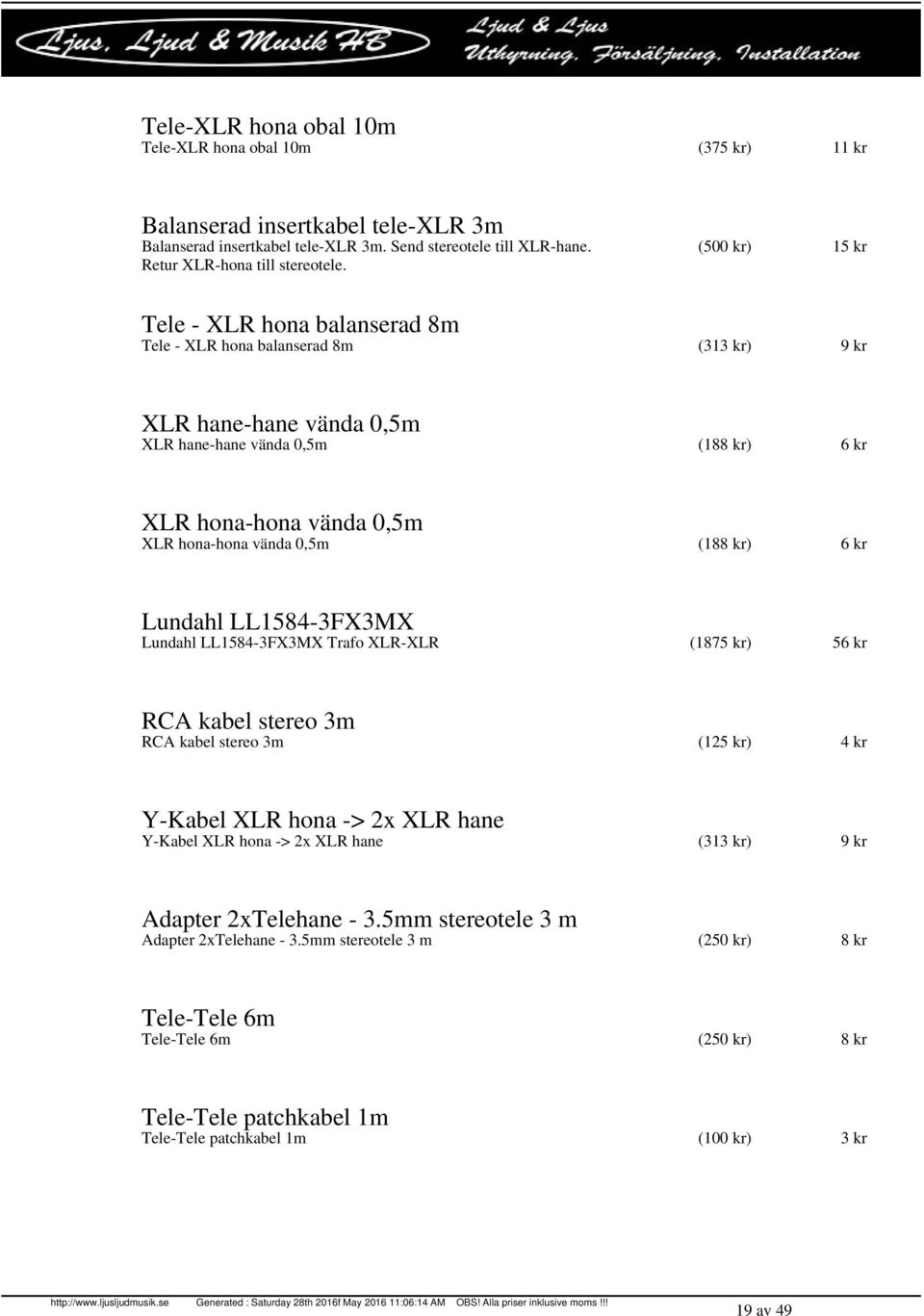0,5m (188 kr) 6 kr Lundahl LL1584-3FX3MX Lundahl LL1584-3FX3MX Trafo XLR-XLR (1875 kr) 56 kr RCA kabel stereo 3m RCA kabel stereo 3m (125 kr) 4 kr Y-Kabel XLR hona -> 2x XLR hane Y-Kabel XLR hona ->