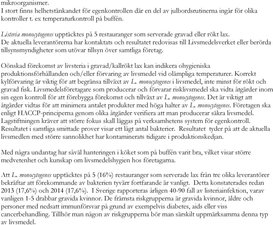 De aktuella leverantörerna har kontaktats och resultatet redovisas till Livsmedelsverket eller berörda tillsynsmyndigheter som utövar tillsyn över samtliga företag.