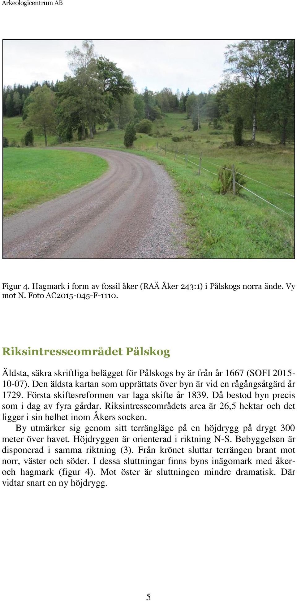 Första skiftesreformen var laga skifte år 1839. Då bestod byn precis som i dag av fyra gårdar. Riksintresseområdets area är 26,5 hektar och det ligger i sin helhet inom Åkers socken.