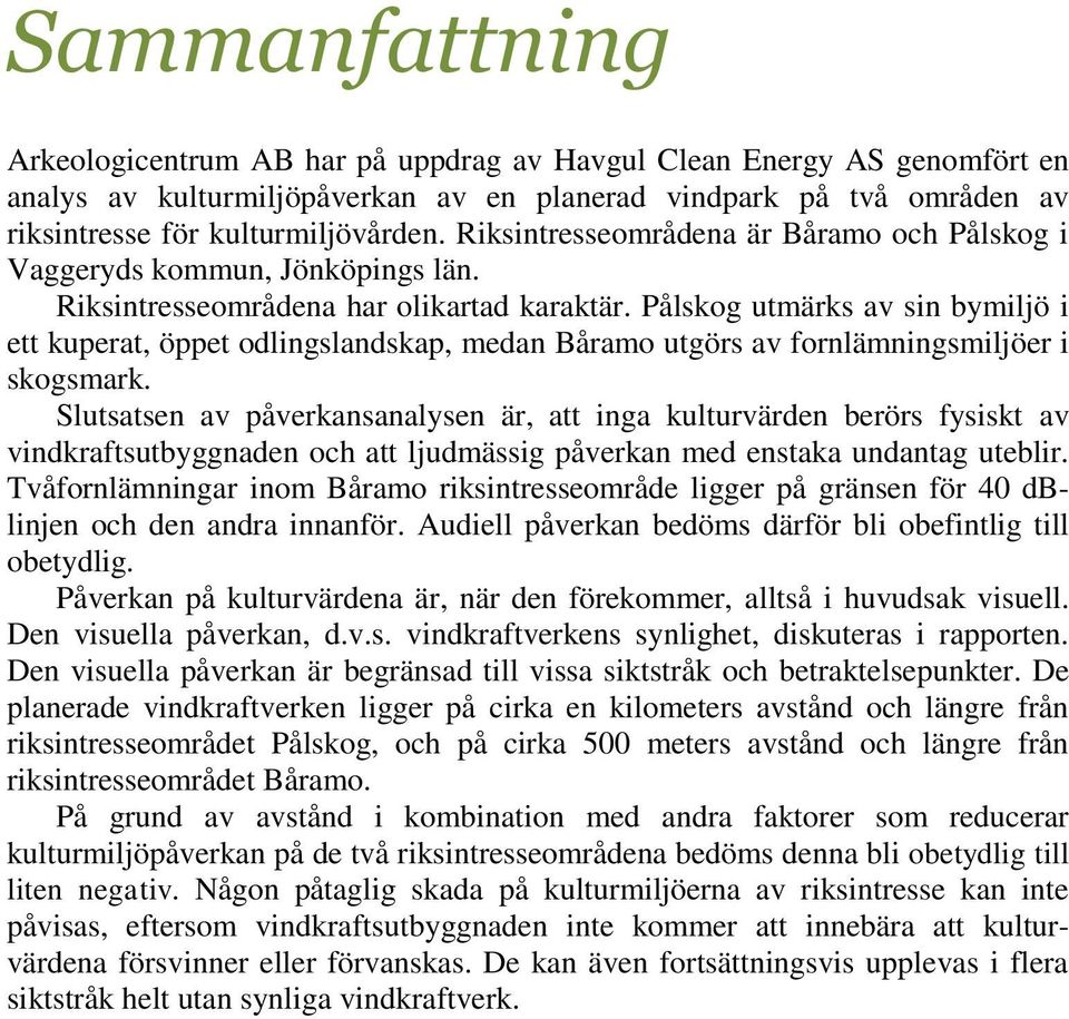 Pålskog utmärks av sin bymiljö i ett kuperat, öppet odlingslandskap, medan Båramo utgörs av fornlämningsmiljöer i skogsmark.