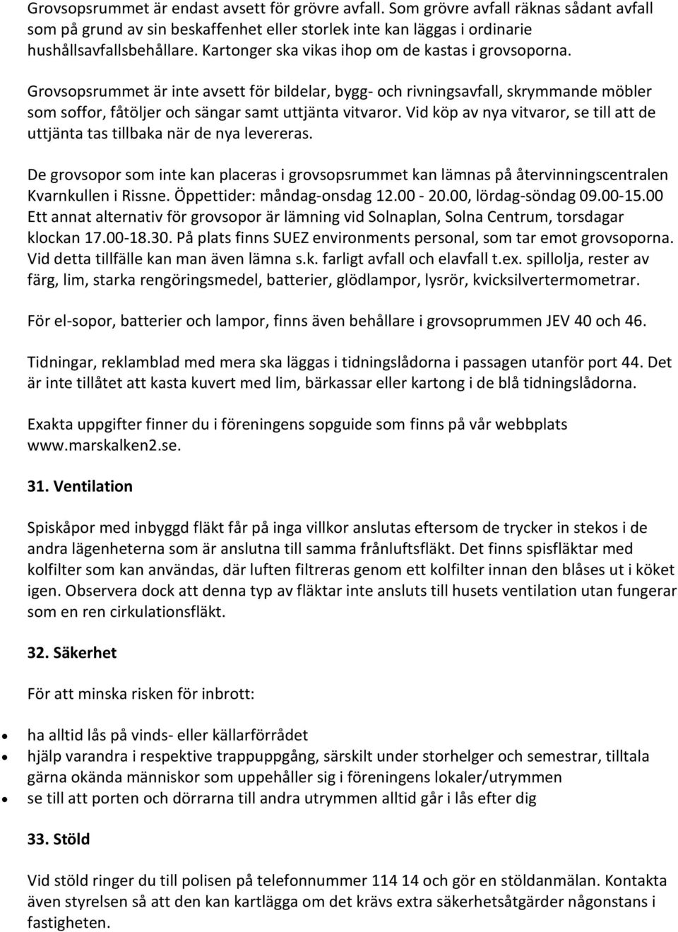 Vid köp av nya vitvaror, se till att de uttjänta tas tillbaka när de nya levereras. De grovsopor som inte kan placeras i grovsopsrummet kan lämnas på återvinningscentralen Kvarnkullen i Rissne.