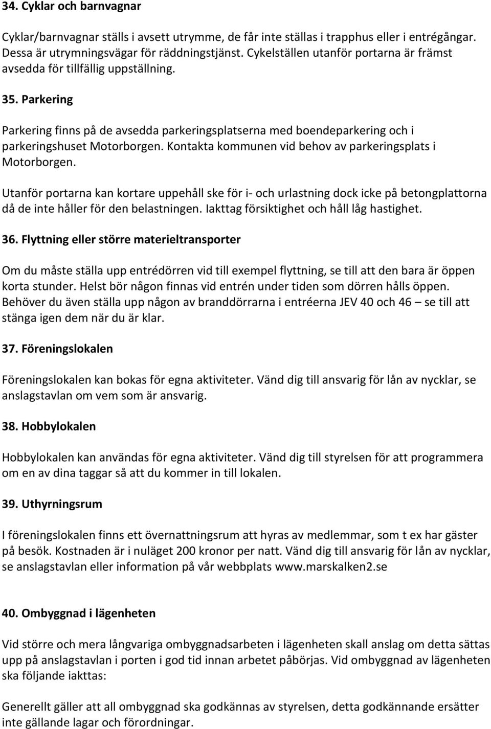 Kontakta kommunen vid behov av parkeringsplats i Motorborgen. Utanför portarna kan kortare uppehåll ske för i- och urlastning dock icke på betongplattorna då de inte håller för den belastningen.