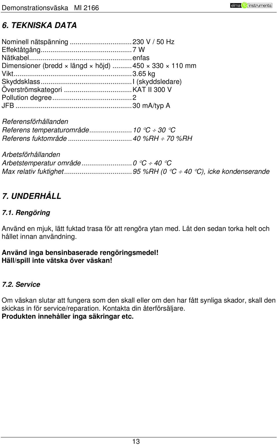 .. 40 %RH 70 %RH Arbetsförhållanden Arbetstemperatur område... 0 C 40 C Max relativ fuktighet... 95 %RH (0 C 40 C), icke kondenserande 7. UNDERHÅLL 7.1.