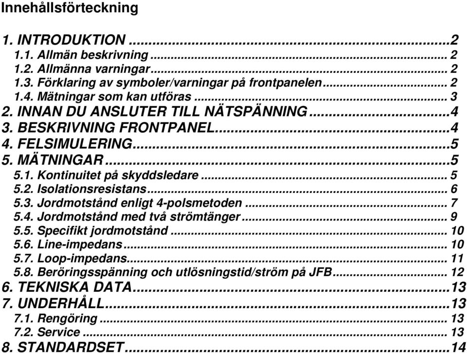 .. 5 5.2. Isolationsresistans... 6 5.3. Jordmotstånd enligt 4-polsmetoden... 7 5.4. Jordmotstånd med två strömtänger... 9 5.5. Specifikt jordmotstånd... 10 5.6. Line-impedans.