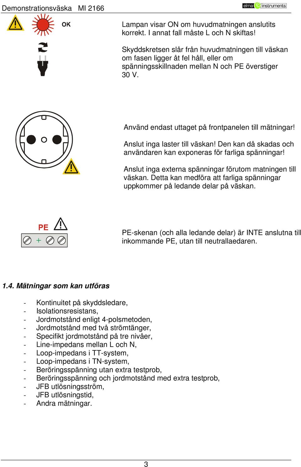 Anslut inga laster till väskan! Den kan då skadas och användaren kan exponeras för farliga spänningar! Anslut inga externa spänningar förutom matningen till väskan.