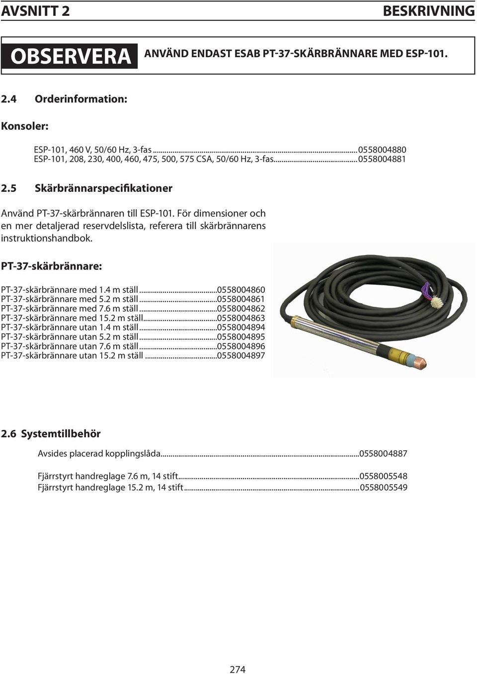 För dimensioner och en mer detaljerad reservdelslista, referera till skärbrännarens instruktionshandbok. PT-37-skärbrännare: PT-37-skärbrännare med 1.4 m ställ...0558004860 PT-37-skärbrännare med 5.