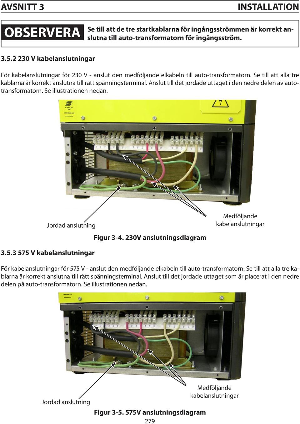 Anslut till det jordade uttaget i den nedre delen av autotransformatorn. Se illustrationen nedan. Jordad anslutning Figur 3-4. 230V anslutningsdiagram Medföljande kabelanslutningar 3.5.