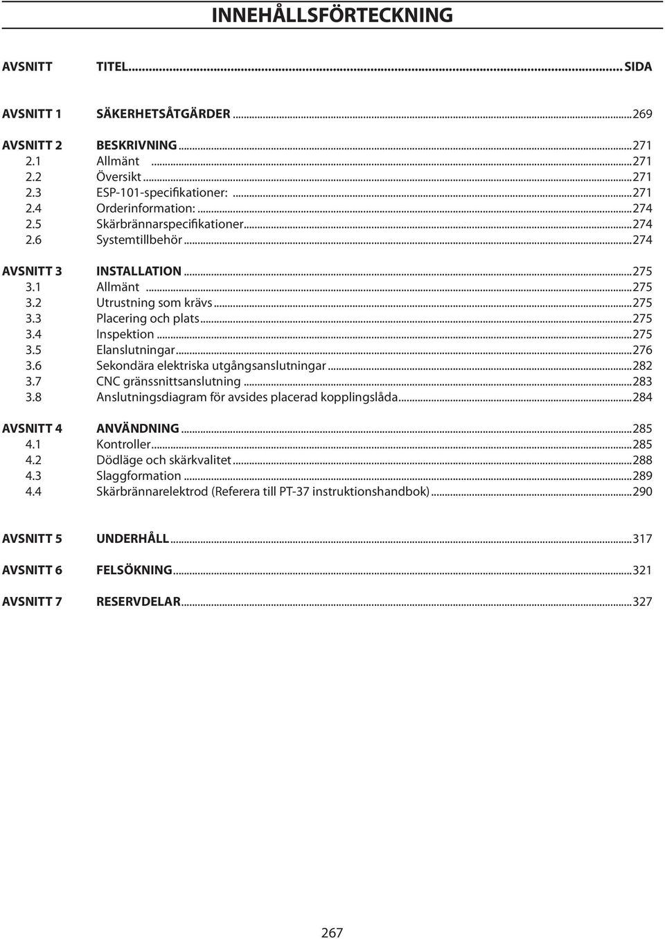 ..276 3.6 Sekondära elektriska utgångsanslutningar...282 3.7 CNC gränssnittsanslutning...283 3.8 Anslutningsdiagram för avsides placerad kopplingslåda...284 AVSNITT 4 ANVÄNDNING...285 4.1 Kontroller.