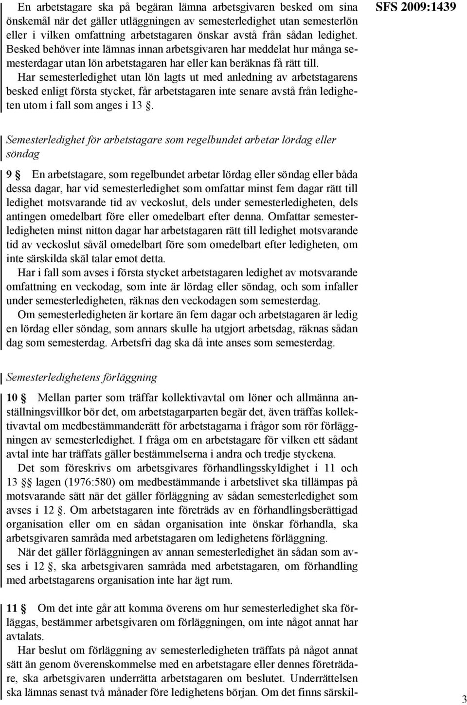 Har semesterledighet utan lön lagts ut med anledning av arbetstagarens besked enligt första stycket, får arbetstagaren inte senare avstå från ledigheten utom i fall som anges i 13.