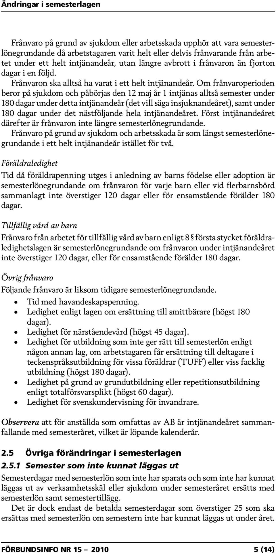 Om frånvaroperioden beror på sjukdom och påbörjas den 12 maj år 1 intjänas alltså semester under 180 dagar under detta intjänandeår (det vill säga insjuknandeåret), samt under 180 dagar under det