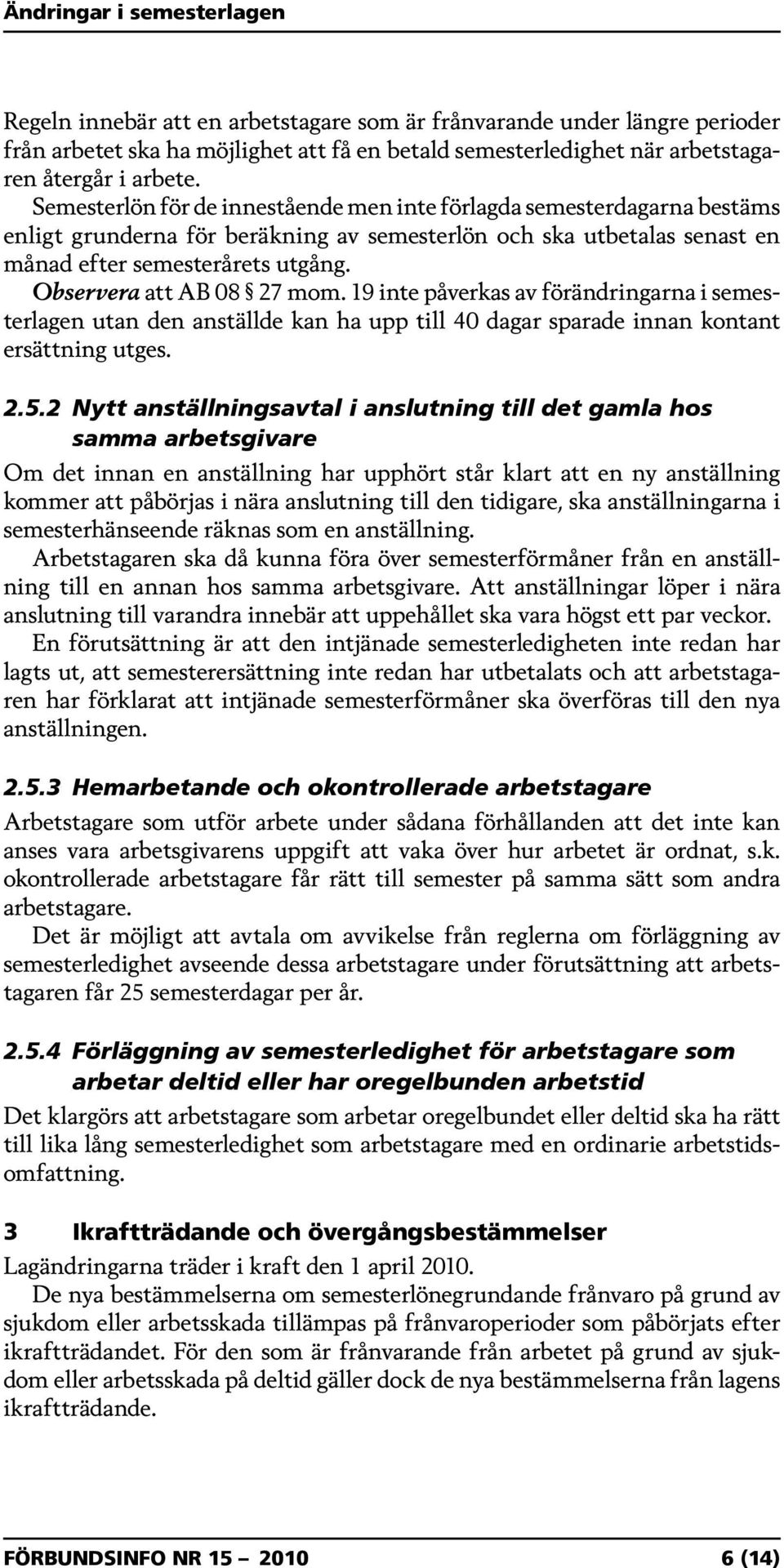 Observera att AB 08 27 mom. 19 inte påverkas av förändringarna i semesterlagen utan den anställde kan ha upp till 40 dagar sparade innan kontant ersättning utges. 2.5.