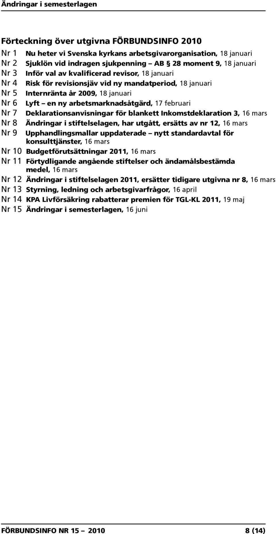 Deklarationsanvisningar för blankett Inkomstdeklaration 3, 16 mars Nr 8 Ändringar i stiftelselagen, har utgått, ersätts av nr 12, 16 mars Nr 9 Upphandlingsmallar uppdaterade nytt standardavtal för