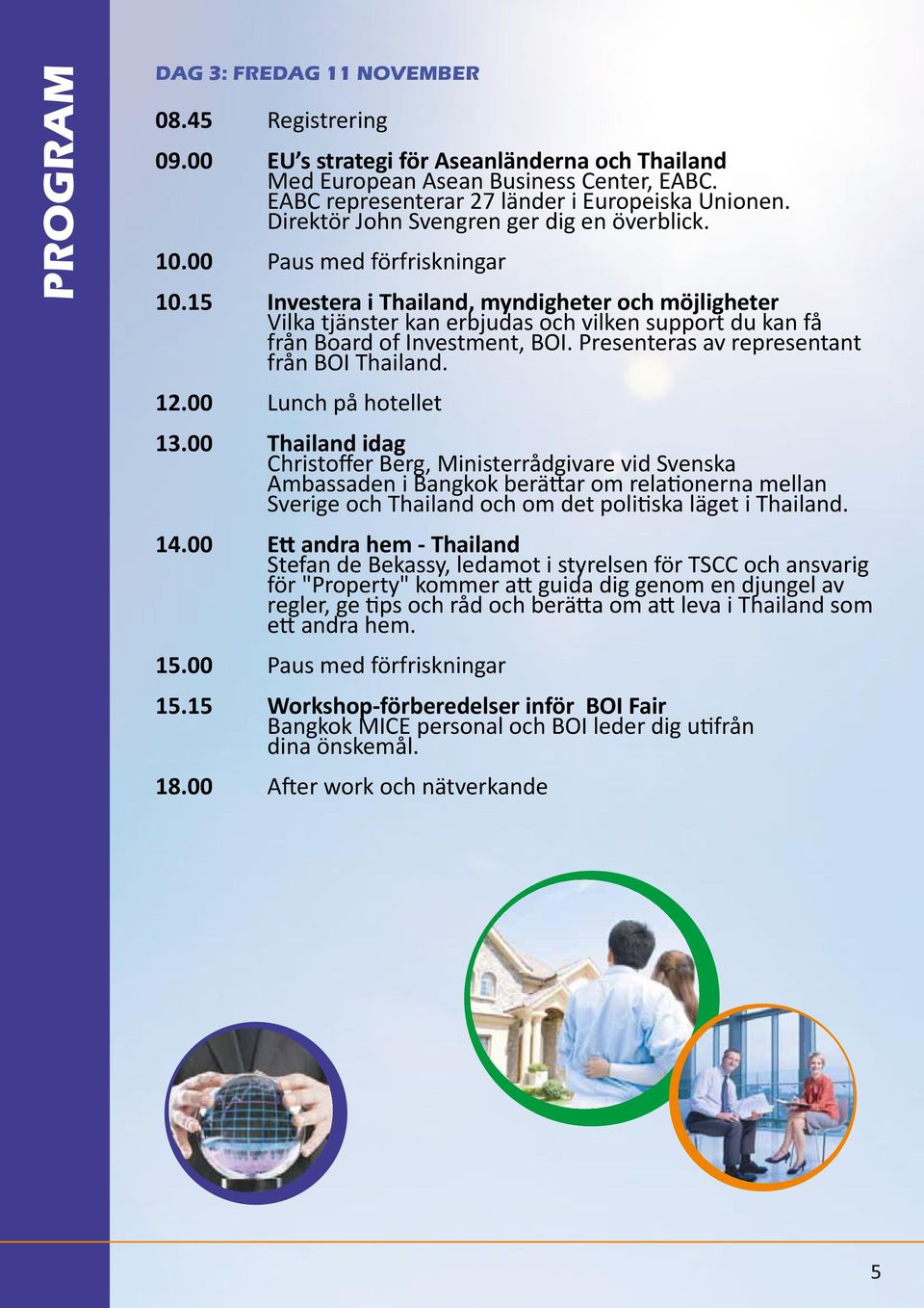 15 Investera i Thailand, myndigheter och möjligheter Vilka tjänster kan erbjudas och vilken support du kan få från Board of Investment, BOI. Presenteras av representant från BOI Thailand. 12.