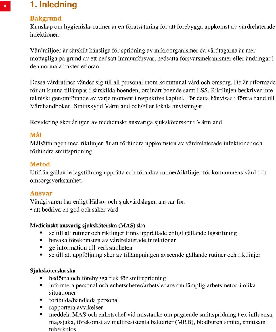 bakteriefloran. Dessa vårdrutiner vänder sig till all personal inom kommunal vård och omsorg. De är utformade för att kunna tillämpas i särskilda boenden, ordinärt boende samt LSS.