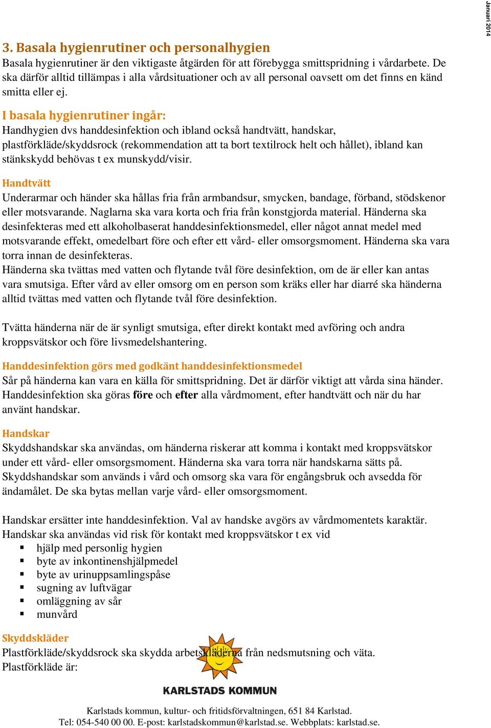 Januari 2014 I basala hygienrutiner ingår: Handhygien dvs handdesinfektion och ibland också handtvätt, handskar, plastförkläde/skyddsrock (rekommendation att ta bort textilrock helt och hållet),