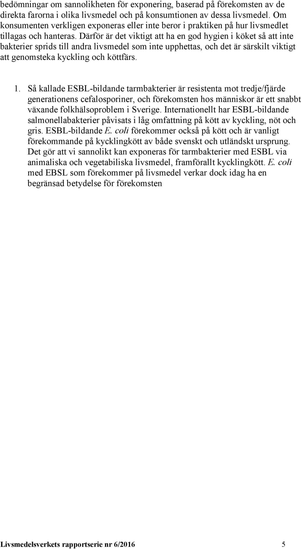 Därför är det viktigt att ha en god hygien i köket så att inte bakterier sprids till andra livsmedel som inte upphettas, och det är särskilt viktigt att genomsteka kyckling och köttfärs. 1.