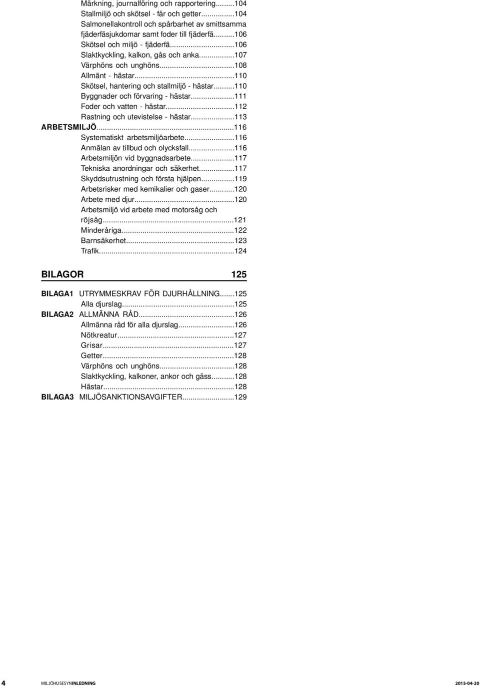 ..110 Byggnader och förvaring - hästar...111 Foder och vatten - hästar...112 Rastning och utevistelse - hästar...113 ARBETSMILJÖ...116 Systematiskt arbetsmiljöarbete.