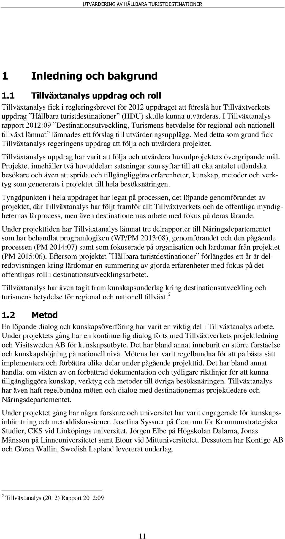 I Tillväxtanalys rapport 2012:09 Destinationsutveckling, Turismens betydelse för regional och nationell tillväxt lämnat lämnades ett förslag till utvärderingsupplägg.