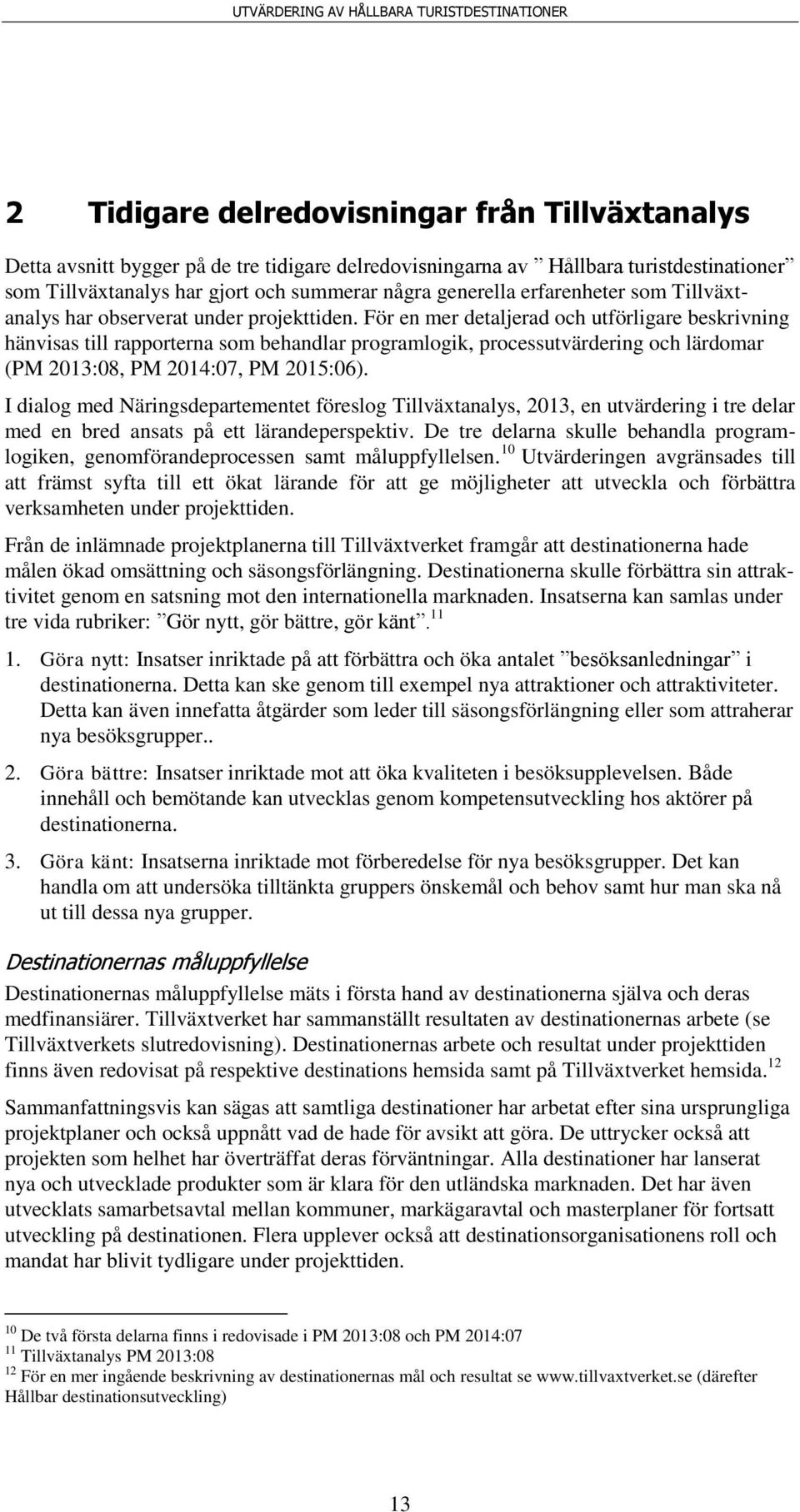 För en mer detaljerad och utförligare beskrivning hänvisas till rapporterna som behandlar programlogik, processutvärdering och lärdomar (PM 2013:08, PM 2014:07, PM 2015:06).