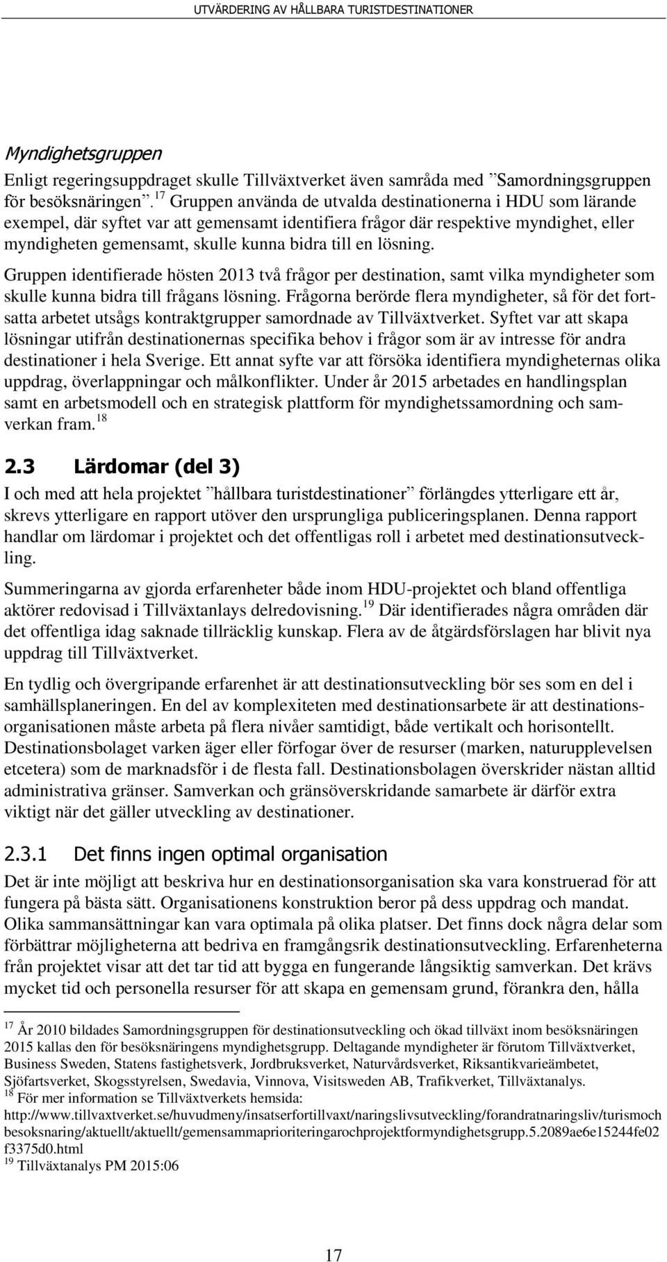 en lösning. Gruppen identifierade hösten 2013 två frågor per destination, samt vilka myndigheter som skulle kunna bidra till frågans lösning.