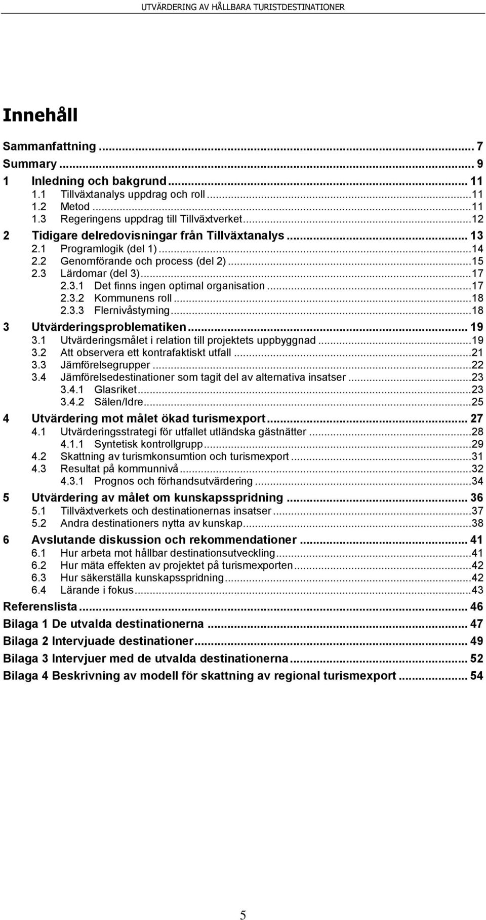 .. 17 2.3.2 Kommunens roll... 18 2.3.3 Flernivåstyrning... 18 3 Utvärderingsproblematiken... 19 3.1 Utvärderingsmålet i relation till projektets uppbyggnad... 19 3.2 Att observera ett kontrafaktiskt utfall.