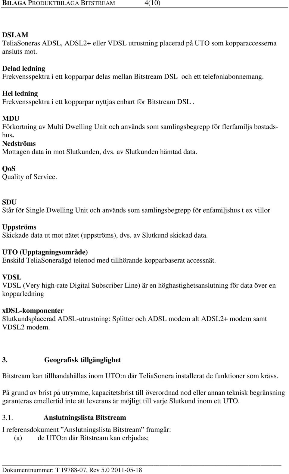 MDU Förkortning av Multi Dwelling Unit och används som samlingsbegrepp för flerfamiljs bostadshus. Nedströms Mottagen data in mot Slutkunden, dvs. av Slutkunden hämtad data. QoS Quality of Service.