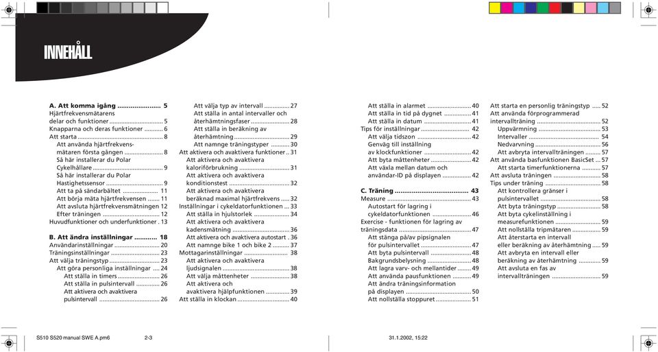 .. 11 Att avsluta hjärtfrekvensmätningen 12 Efter träningen... 12 Huvudfunktioner och underfunktioner. 13 B. Att ändra inställningar... 18 Användarinställningar... 20 Träningsinställningar.