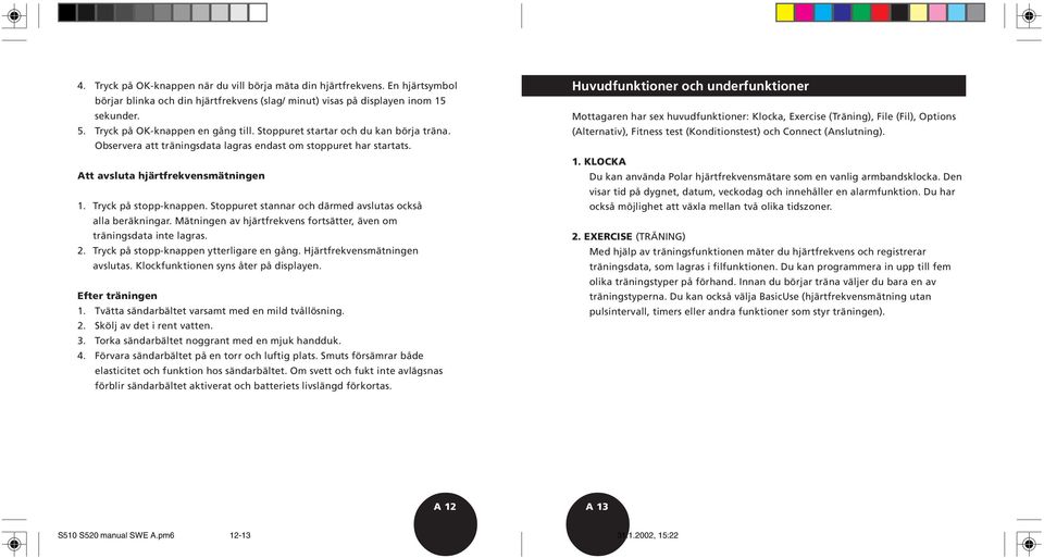 Tryck på stopp-knappen. Stoppuret stannar och därmed avslutas också alla beräkningar. Mätningen av hjärtfrekvens fortsätter, även om träningsdata inte lagras. 2.