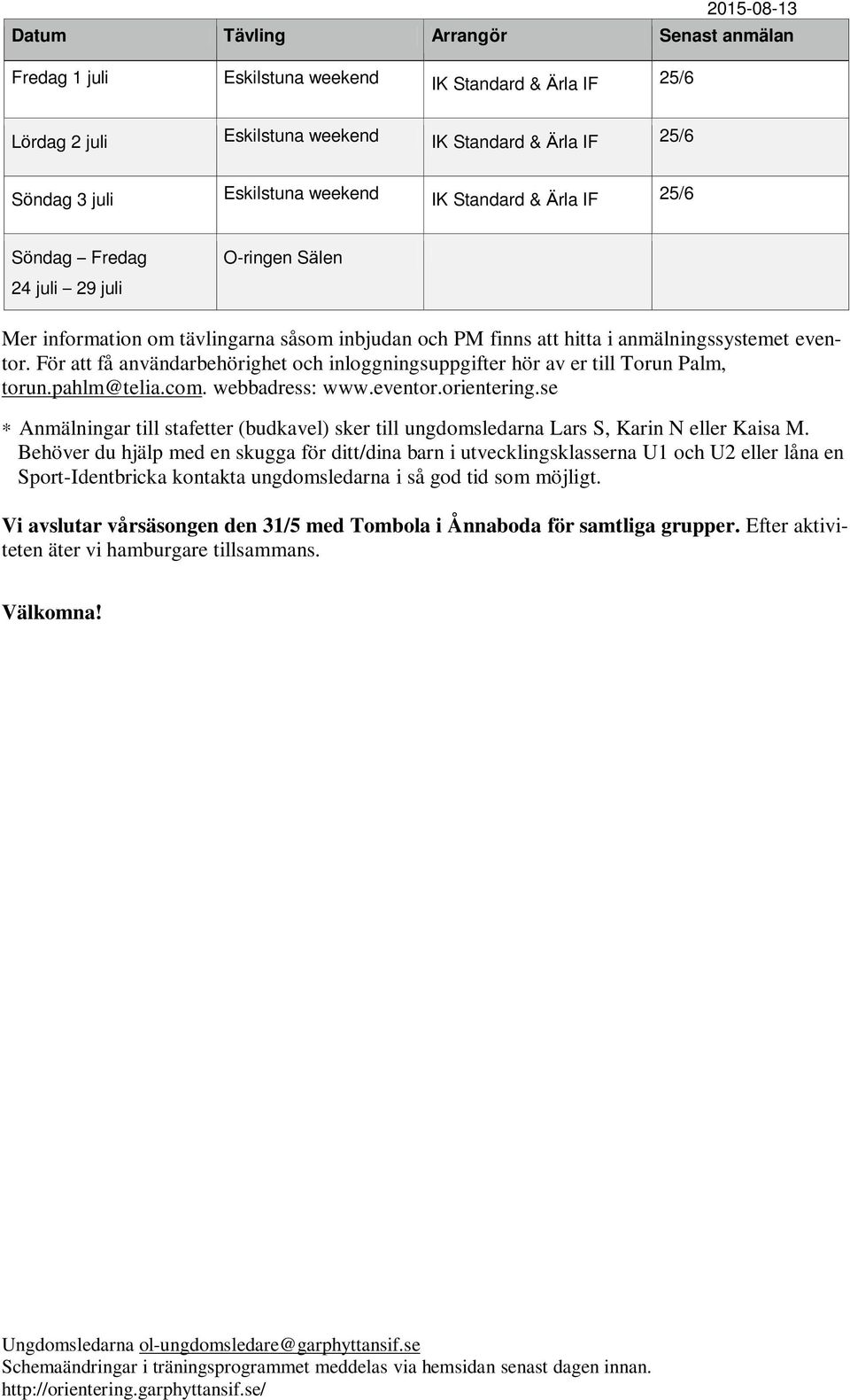 För att få användarbehörighet och inloggningsuppgifter hör av er till Torun Palm, torun.pahlm@telia.com. webbadress: www.eventor.orientering.