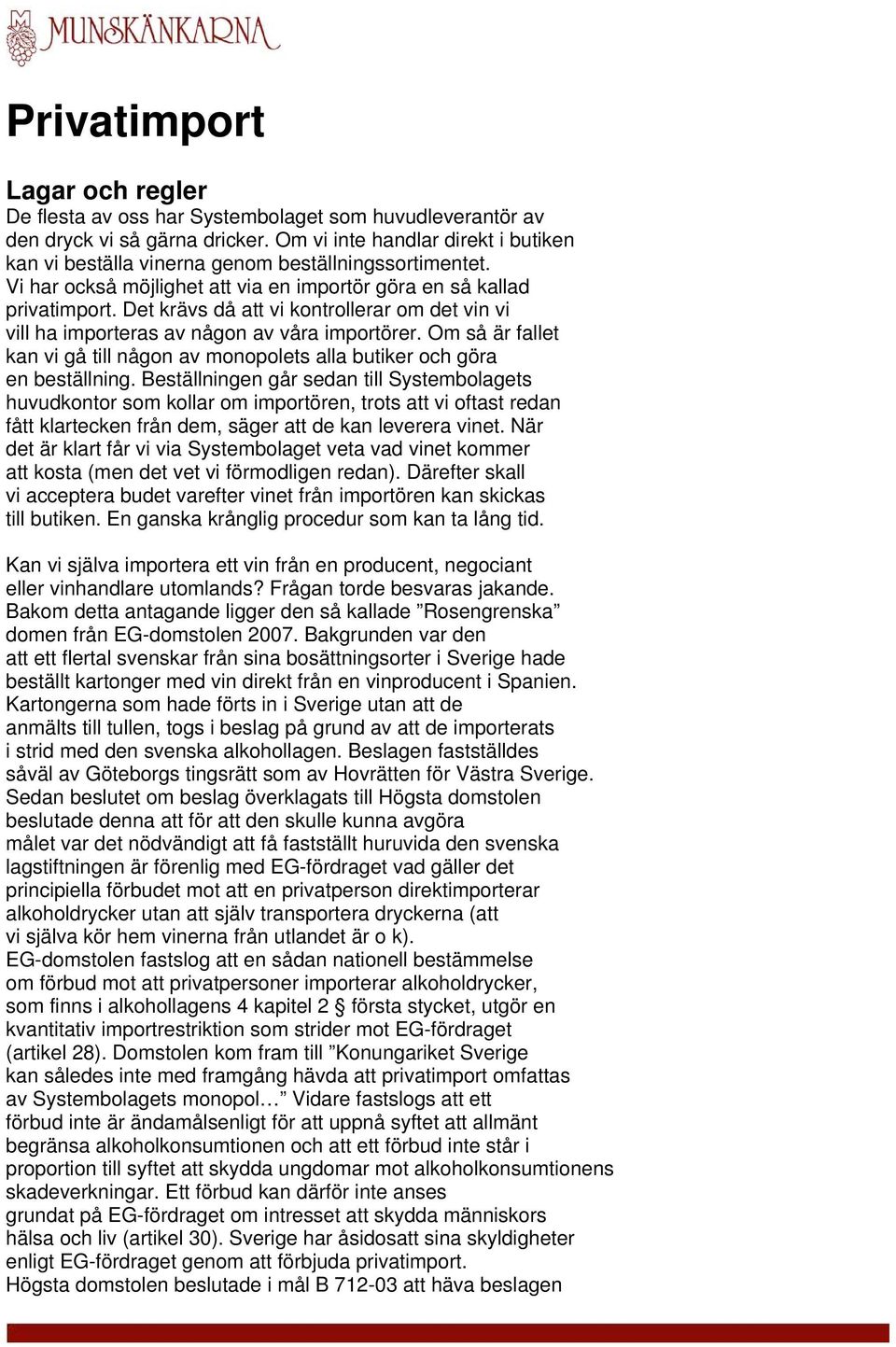 Det krävs då att vi kontrollerar om det vin vi vill ha importeras av någon av våra importörer. Om så är fallet kan vi gå till någon av monopolets alla butiker och göra en beställning.