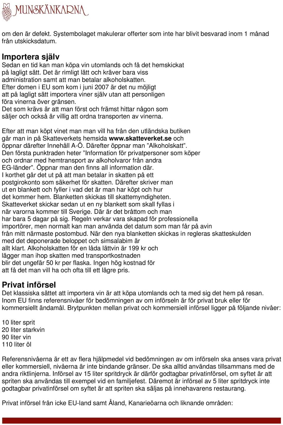 Efter domen i EU som kom i juni 2007 är det nu möjligt att på lagligt sätt importera viner själv utan att personligen föra vinerna över gränsen.