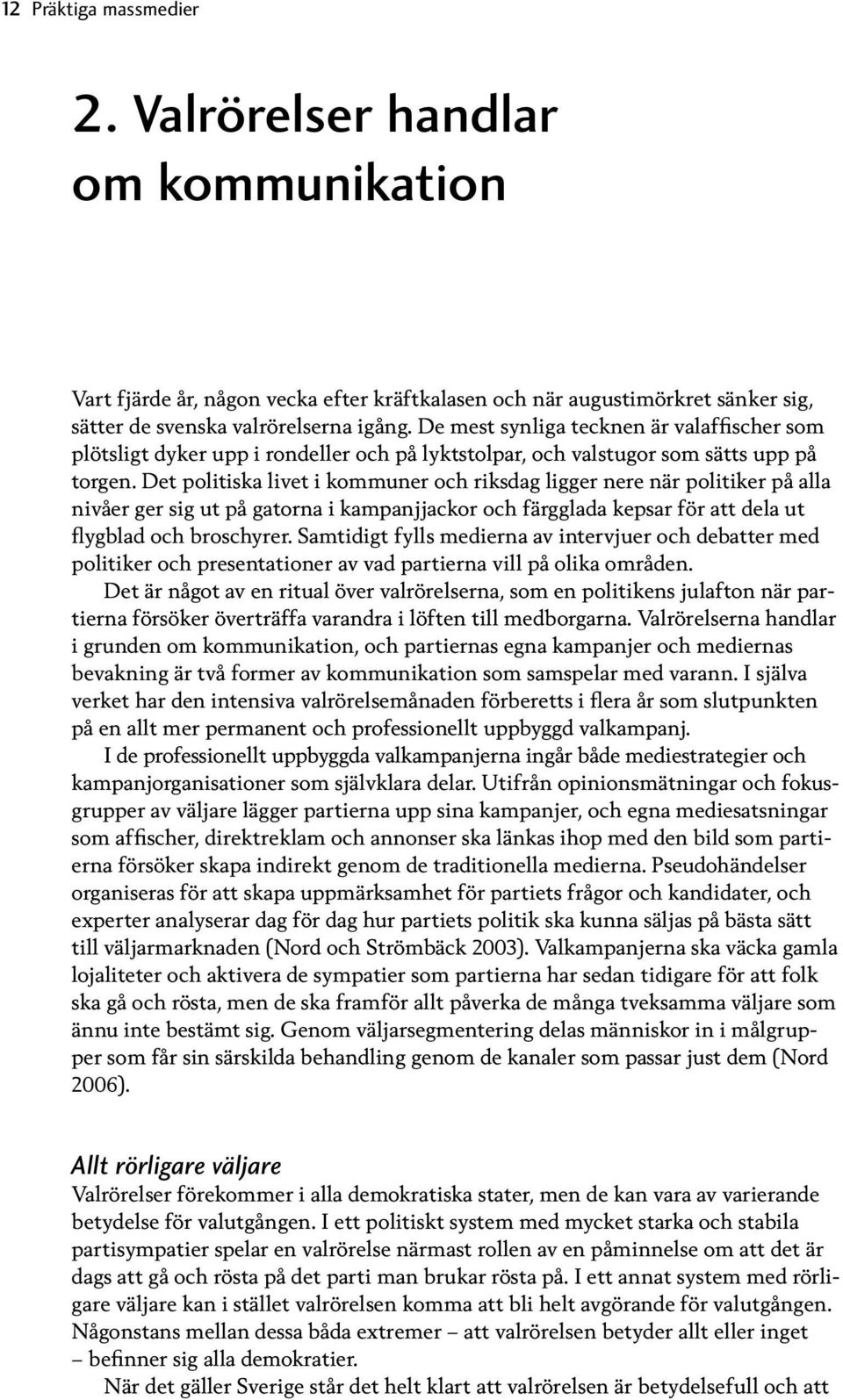 Det politiska livet i kommuner och riksdag ligger nere när politiker på alla nivåer ger sig ut på gatorna i kampanjjackor och färgglada kepsar för att dela ut flygblad och broschyrer.