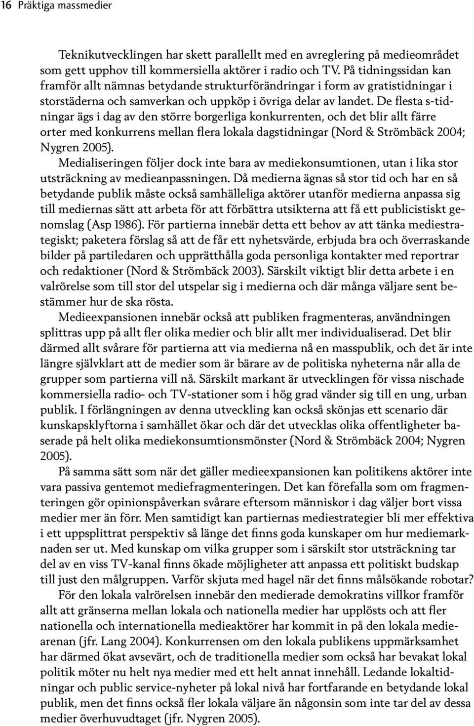 De flesta s-tidningar ägs i dag av den större borgerliga konkurrenten, och det blir allt färre orter med konkurrens mellan flera lokala dagstidningar (Nord & Strömbäck 2004; Nygren 2005).