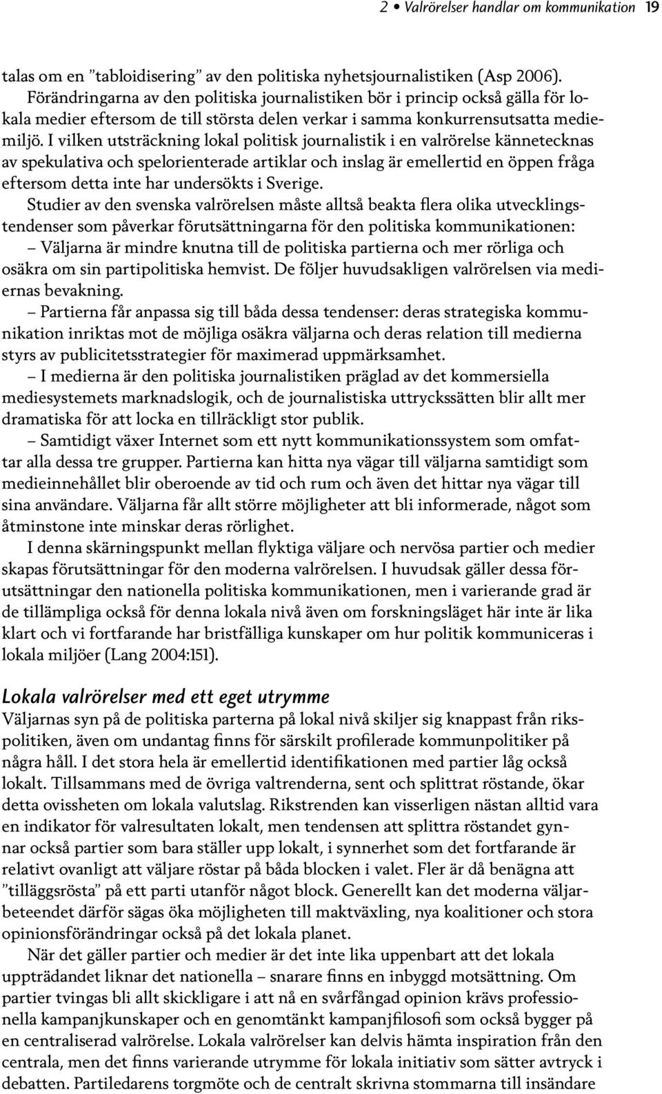 I vilken utsträckning lokal politisk journalistik i en valrörelse kännetecknas av spekulativa och spelorienterade artiklar och inslag är emellertid en öppen fråga eftersom detta inte har undersökts i