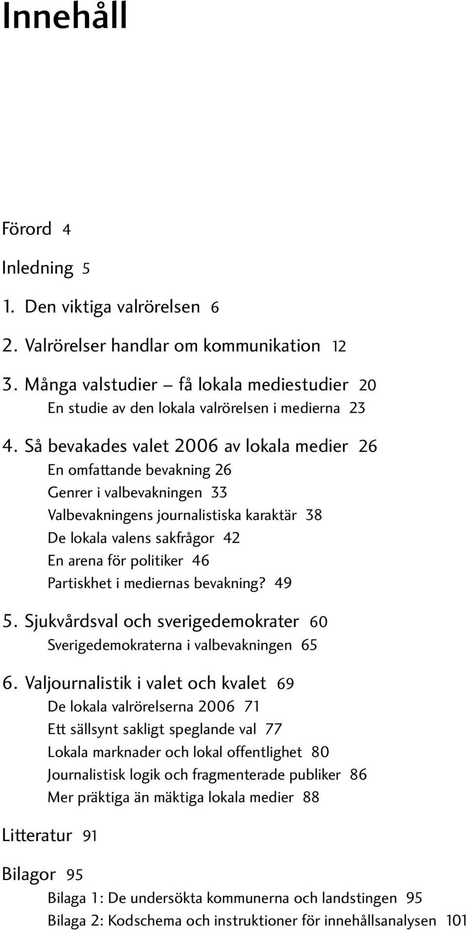 Partiskhet i mediernas bevakning? 49 5. Sjukvårdsval och sverigedemokrater 60 Sverigedemokraterna i valbevakningen 65 6.