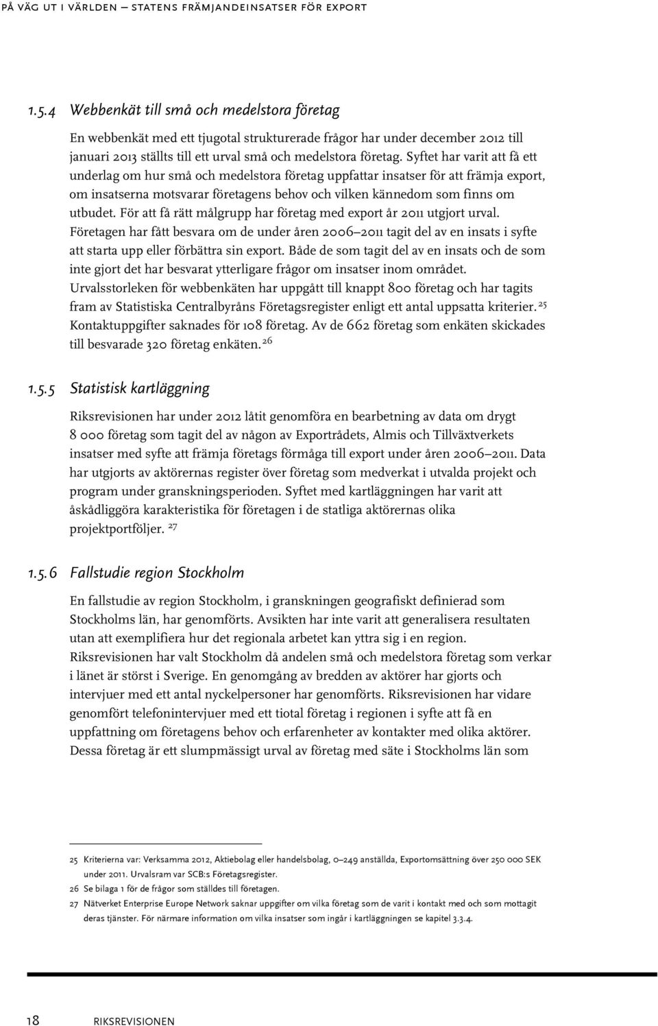 Syftet har varit att få ett underlag om hur små och medelstora företag uppfattar insatser för att främja export, om insatserna motsvarar företagens behov och vilken kännedom som finns om utbudet.