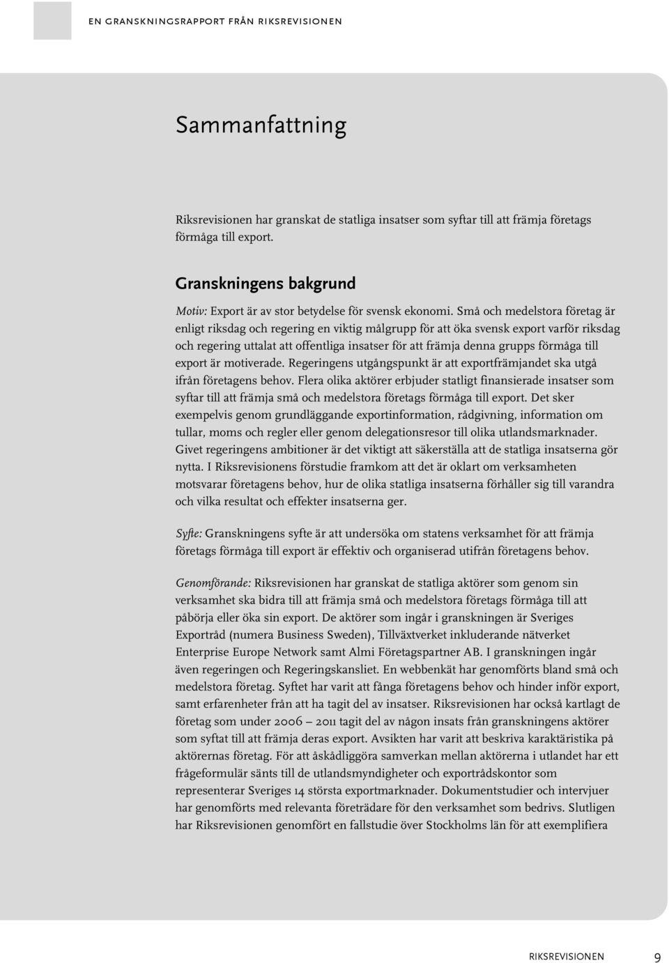 Små och medelstora företag är enligt riksdag och regering en viktig målgrupp för att öka svensk export varför riksdag och regering uttalat att offentliga insatser för att främja denna grupps förmåga