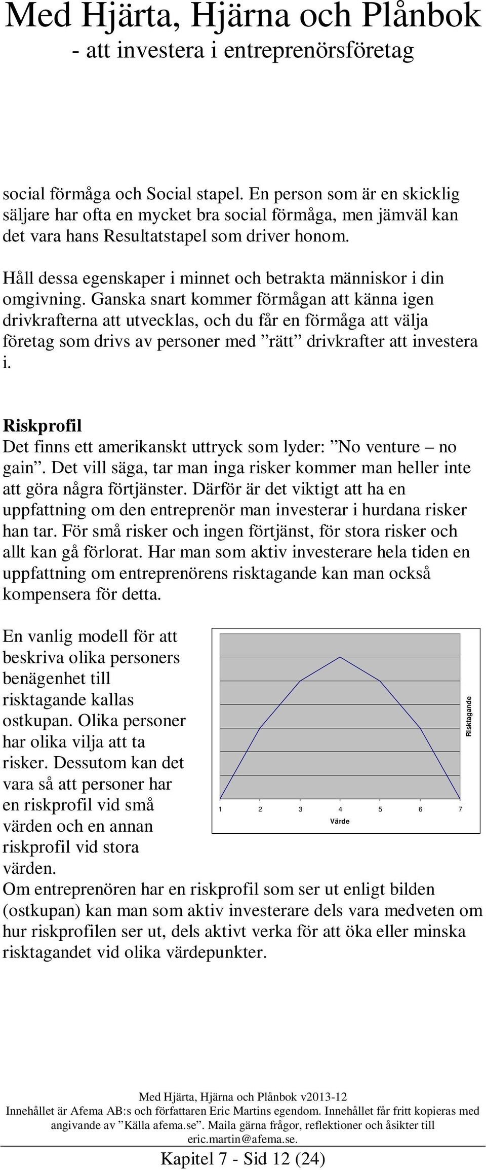 Ganska snart kommer förmågan att känna igen drivkrafterna att utvecklas, och du får en förmåga att välja företag som drivs av personer med rätt drivkrafter att investera i.